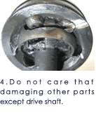 4.Do not care that damaging other parts except drive shaft.